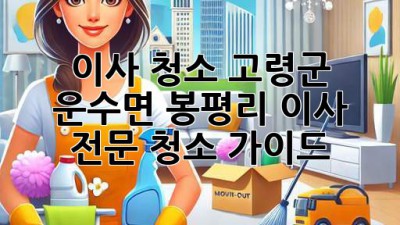 이사 청소: 고령군 운수면 봉평리 이사 전문 청소 가이드