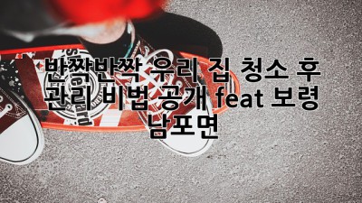 ✨ 반짝반짝 우리 집, 청소 후 관리 비법 공개 (feat. 보령 남포면) 🏡